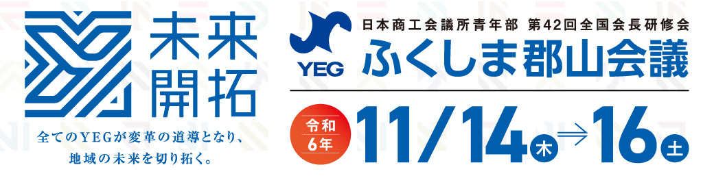 第42回全国会長研修会 ふくしま郡山会議  未来開拓～全てのYEGが変革の道導となり、地域の未来を切り拓く～